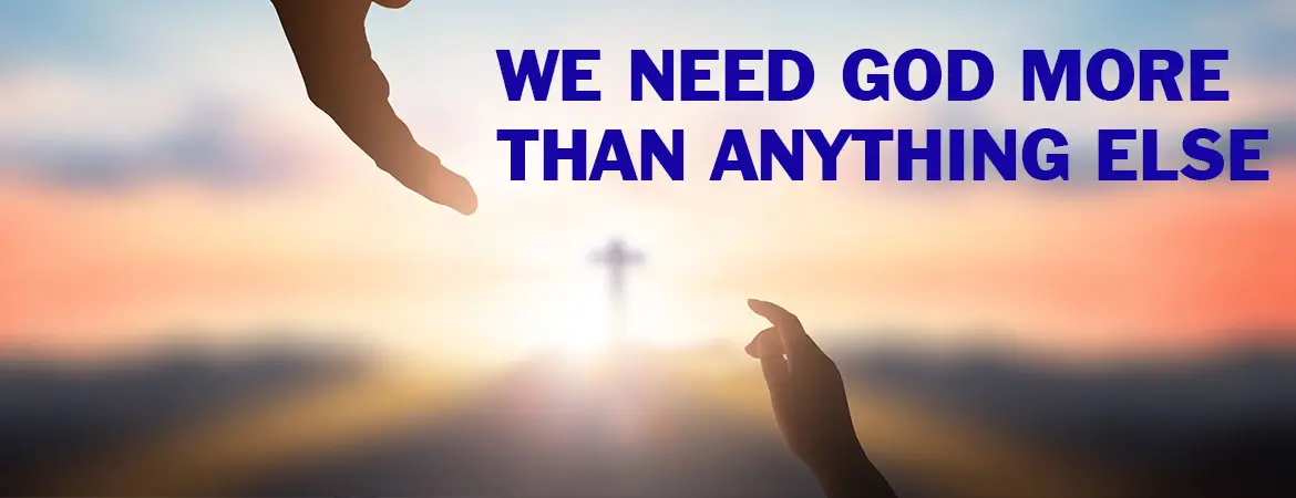 We need God more than anything else